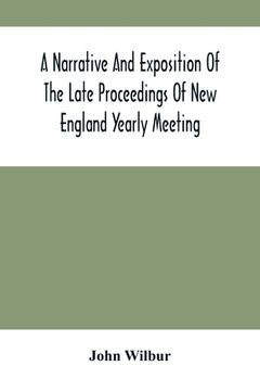portada A Narrative And Exposition Of The Late Proceedings Of New England Yearly Meeting: With Some Of Its Subordinate Meetings And Their Committees, In Relat (en Inglés)