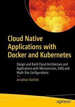 portada Cloud Native Applications With Docker and Kubernetes: Design and Build Cloud Architecture and Applications With Microservices, Emq, and Multi-Site Configurations (en Inglés)