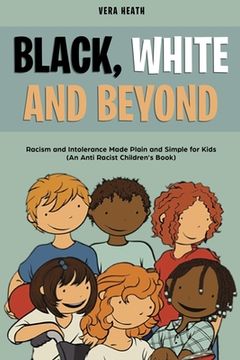 portada Black, White and Beyond: Racism and Intolerance Made Plain and Simple for Kids (An Anti-racist Children's Book) (en Inglés)