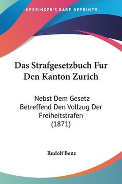 portada Das Strafgesetzbuch Fur Den Kanton Zurich: Nebst Dem Gesetz Betreffend Den Vollzug Der Freiheitstrafen (1871) (in German)
