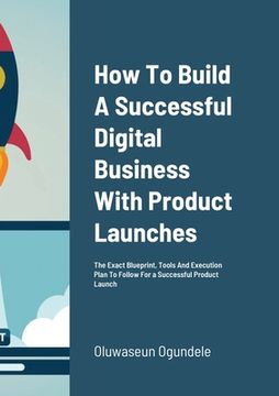 portada How To Build A Successful Digital Business With Product Launches: The Exact Blueprint, Tools And Execution Plan To Follow For a Successful Product Lau (en Inglés)