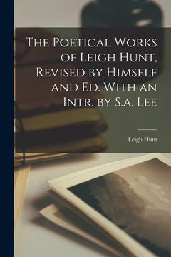 portada The Poetical Works of Leigh Hunt, Revised by Himself and Ed. With an Intr. by S.a. Lee (en Inglés)