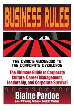 portada Business Rules: The Cynic's Guidebook to the Corporate Overlords: The Ultimate Guide to Corporate Culture, Career Management, Leadersh (en Inglés)