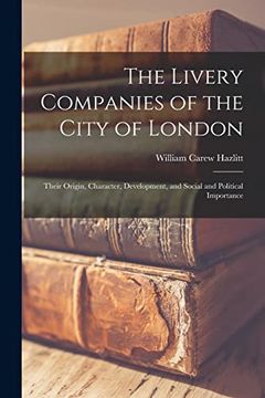 portada The Livery Companies of the City of London: Their Origin, Character, Development, and Social and Political Importance