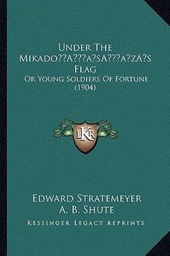 portada under the mikadoa acentsacentsa a-acentsa acentss flag: or young soldiers of fortune (1904)