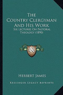 portada the country clergyman and his work: six lectures on pastoral theology (1890) (en Inglés)