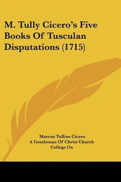 portada m. tully ciceros five books of tusculan disputations (1715) (en Inglés)