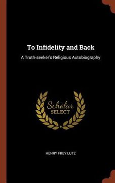portada To Infidelity and Back: A Truth-seeker's Religious Autobiography