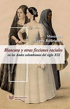 portada Blancura y Otras Ficciones Raciales en los Andes Colombianos del Siglo xix (in Spanish)