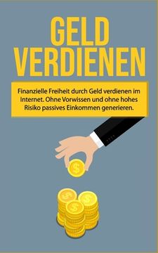 portada Geld verdienen: Finanzielle Freiheit durch Geld verdienen im Internet. Ohne Vorwissen und ohne hohes Risiko passives Einkommen generie (in German)