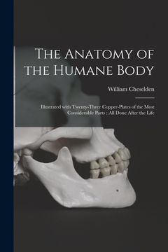 portada The Anatomy of the Humane Body: Illustrated With Twenty-three Copper-plates of the Most Considerable Parts: All Done After the Life (en Inglés)