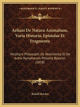 portada Aeliani De Natura Animalium, Varia Historia, Epistolae Et Fragmenta: Porphyrii Philosophi De Abstinentia Et De Antro Nympharum Philonis Byzantii (1858 (in Latin)