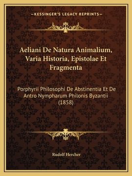 portada Aeliani De Natura Animalium, Varia Historia, Epistolae Et Fragmenta: Porphyrii Philosophi De Abstinentia Et De Antro Nympharum Philonis Byzantii (1858 (en Latin)