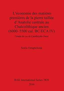 portada L'économie des matières premières de la pierre taillée d'Anatolie centrale au Chalcolithique ancien (6000-5500 cal. BC/ECA IV): l'étude de cas de Çatalhöyük-Ouest (BAR International Series)