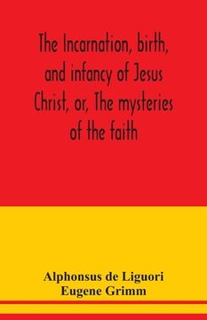 portada The incarnation, birth, and infancy of Jesus Christ, or, The mysteries of the faith (en Inglés)