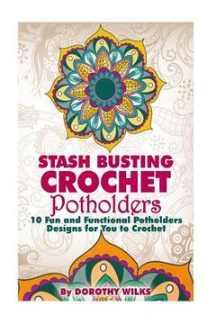 portada Stash Busting Crochet Potholders: 10 Fun and Functional Potholders Designs for You to Crochet