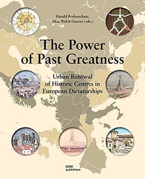 portada The Power of Past Greatness. Urban Renewal of Historic Centres in European City Centres: Urban Renewal of Historic Centres in European Dictatorships (en Inglés)