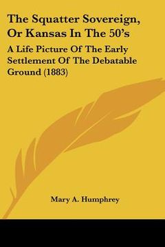 portada the squatter sovereign, or kansas in the 50's: a life picture of the early settlement of the debatable ground (1883) (en Inglés)