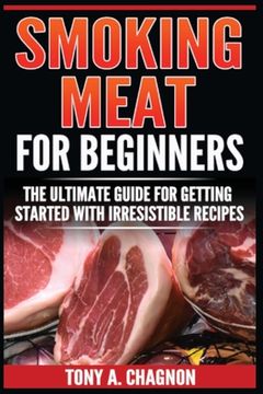 portada Smoking Meat For Beginners: The Ultimate Guide For Getting Started With Irresistible Recipes (en Inglés)