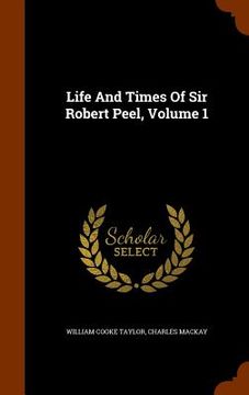 portada Life And Times Of Sir Robert Peel, Volume 1