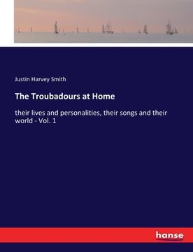 portada The Troubadours at Home: their lives and personalities, their songs and their world - Vol. 1 (en Inglés)