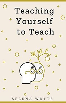 portada Teaching Yourself to Teach: A Comprehensive Guide to the Fundamental and Practical Information you Need to Succeed as a Teacher Today: 1 (Teaching Today) 