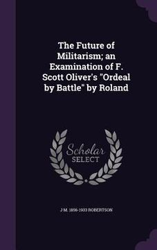 portada The Future of Militarism; an Examination of F. Scott Oliver's "Ordeal by Battle" by Roland (en Inglés)