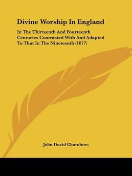 portada divine worship in england: in the thirteenth and fourteenth centuries contrasted with and adapted to that in the nineteenth (1877) (en Inglés)