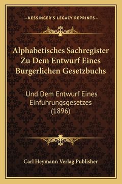 portada Alphabetisches Sachregister Zu Dem Entwurf Eines Burgerlichen Gesetzbuchs: Und Dem Entwurf Eines Einfuhrungsgesetzes (1896) (en Alemán)