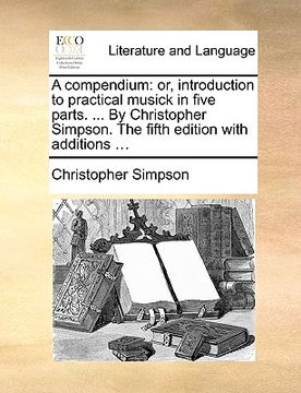 portada a compendium: or, introduction to practical musick in five parts. ... by christopher simpson. the fifth edition with additions ...