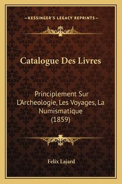 portada Catalogue Des Livres: Principlement Sur L'Archeologie, Les Voyages, La Numismatique (1859) (en Francés)