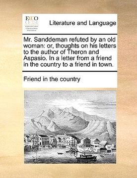 portada mr. sanddeman refuted by an old woman: or, thoughts on his letters to the author of theron and aspasio. in a letter from a friend in the country to a (en Inglés)