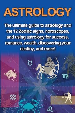 portada Astrology: The ultimate guide to astrology and the 12 Zodiac signs, horoscopes, and using Astrology for success, romance, wealth, (en Inglés)