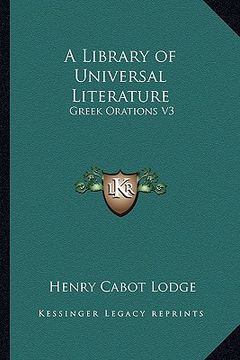 portada a library of universal literature: greek orations v3 (en Inglés)