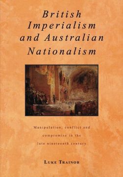 portada British Imperialism and Australian Nationalism: Manipulation, Conflict and Compromise in the Late Nineteenth Century (Studies in Australian History) (en Inglés)