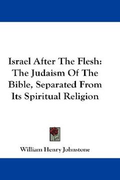 portada israel after the flesh: the judaism of the bible, separated from its spiritual religion (in English)