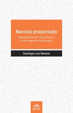 portada Narciso Proyectado: Representaciones Masculinas en el Cine Argentino (1966-1976) / Santiago Luis Navone.