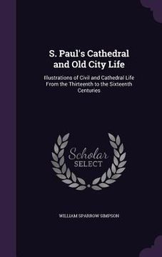 portada S. Paul's Cathedral and Old City Life: Illustrations of Civil and Cathedral Life From the Thirteenth to the Sixteenth Centuries