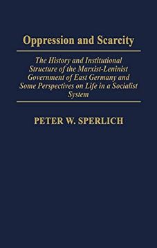 portada Oppression and Scarcity: The History and Institutional Structure of the Marxist-Leninist Government of East Germany and Some Perspectives on Life in a Socialist System (en Inglés)