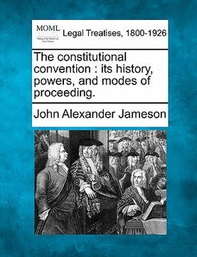 portada the constitutional convention: its history, powers, and modes of proceeding.