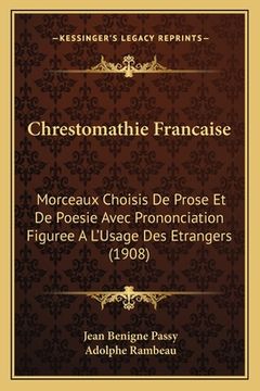 portada Chrestomathie Francaise: Morceaux Choisis De Prose Et De Poesie Avec Prononciation Figuree A L'Usage Des Etrangers (1908) (in French)