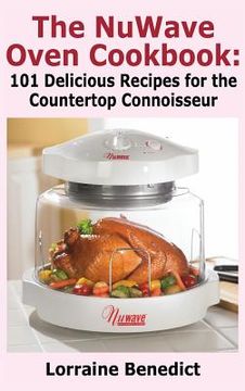 portada Nuwave Oven Cookbook: 101 Delicious Recipes for the Countertop Connoisseur (New Improved) (en Inglés)