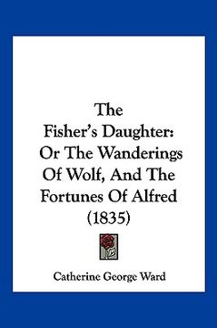 portada the fisher's daughter: or the wanderings of wolf, and the fortunes of alfred (1835) (en Inglés)