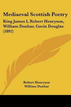 portada mediaeval scottish poetry: king james i, robert henryson, william dunbar, gavin douglas (1892) (en Inglés)
