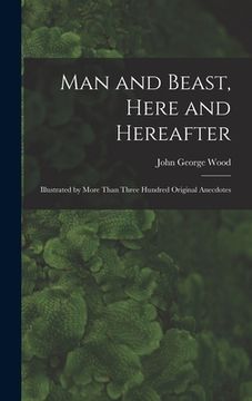 portada Man and Beast, Here and Hereafter: Illustrated by More Than Three Hundred Original Anecdotes (en Inglés)