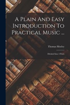 portada A Plain And Easy Introduction To Practical Music ...: Divided Into 3 Parts (en Inglés)