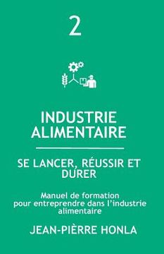 portada Industrie Alimentaire - Se Lancer, Réussir Et Durer: Manuel de formation pour entreprendre dans la transformation des produits alimentaires (en Francés)
