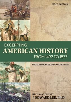 portada Excerpting American History from 1492 to 1877: Primary Sources and Commentary (en Inglés)