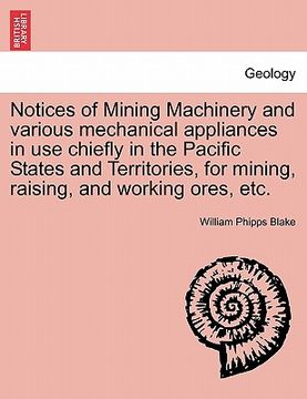portada notices of mining machinery and various mechanical appliances in use chiefly in the pacific states and territories, for mining, raising, and working o (in English)