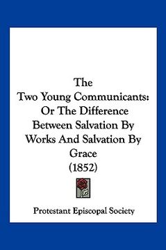 portada the two young communicants: or the difference between salvation by works and salvation by grace (1852) (en Inglés)